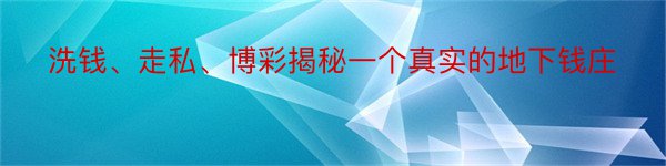 洗钱、走私、博彩揭秘一个真实的地下钱庄