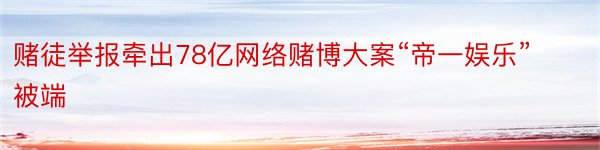 赌徒举报牵出78亿网络赌博大案“帝一娱乐”被端