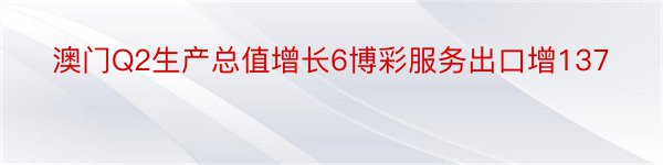 澳门Q2生产总值增长6博彩服务出口增137