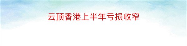 云顶香港上半年亏损收窄