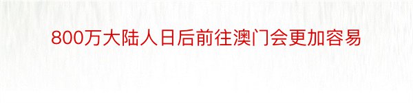 800万大陆人日后前往澳门会更加容易