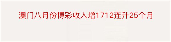 澳门八月份博彩收入增1712连升25个月