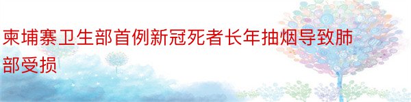 柬埔寨卫生部首例新冠死者长年抽烟导致肺部受损