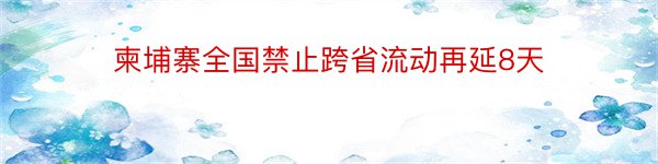 柬埔寨全国禁止跨省流动再延8天