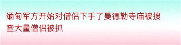 缅甸军方开始对僧侣下手了曼德勒寺庙被搜查大量僧侣被抓