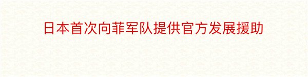 日本首次向菲军队提供官方发展援助