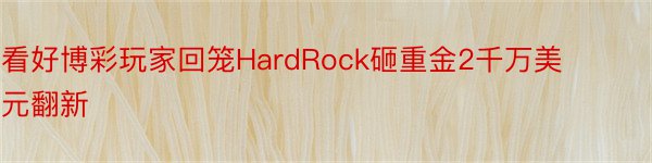 看好博彩玩家回笼HardRock砸重金2千万美元翻新