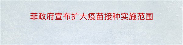 菲政府宣布扩大疫苗接种实施范围