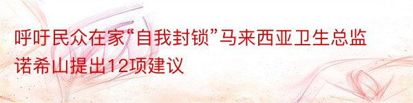 呼吁民众在家“自我封锁”马来西亚卫生总监诺希山提出12项建议