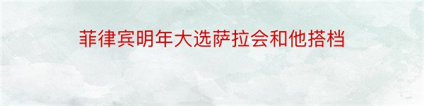 菲律宾明年大选萨拉会和他搭档