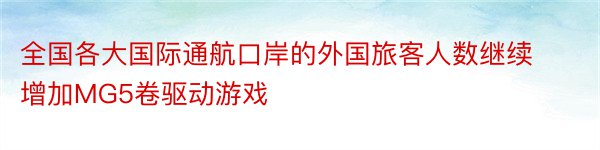 全国各大国际通航口岸的外国旅客人数继续增加MG5卷驱动游戏