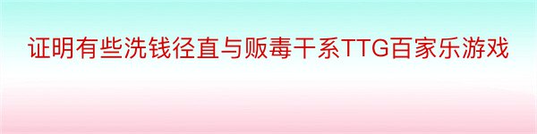 证明有些洗钱径直与贩毒干系TTG百家乐游戏