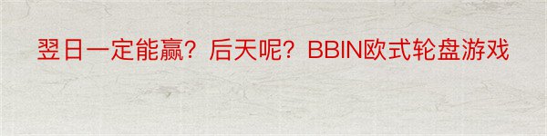 翌日一定能赢？后天呢？BBIN欧式轮盘游戏