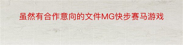 虽然有合作意向的文件MG快步赛马游戏