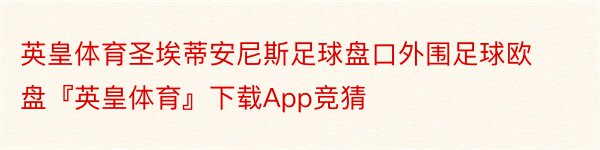 英皇体育圣埃蒂安尼斯足球盘口外围足球欧盘『英皇体育』下载App竞猜