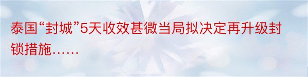 泰国“封城”5天收效甚微当局拟决定再升级封锁措施……