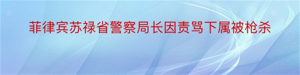 菲律宾苏禄省警察局长因责骂下属被枪杀