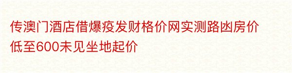 传澳门酒店借爆疫发财格价网实测路凼房价低至600未见坐地起价