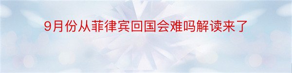 9月份从菲律宾回国会难吗解读来了