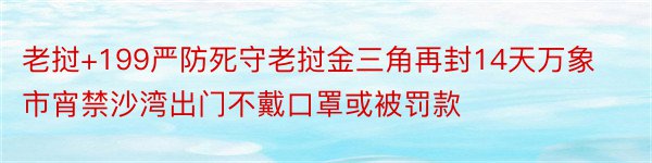 老挝+199严防死守老挝金三角再封14天万象市宵禁沙湾出门不戴口罩或被罚款