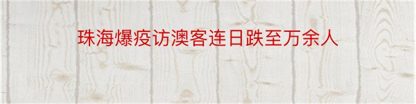 珠海爆疫访澳客连日跌至万余人