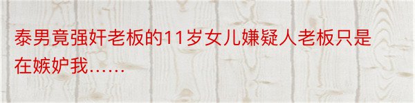 泰男竟强奸老板的11岁女儿嫌疑人老板只是在嫉妒我……