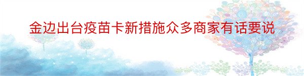 金边出台疫苗卡新措施众多商家有话要说