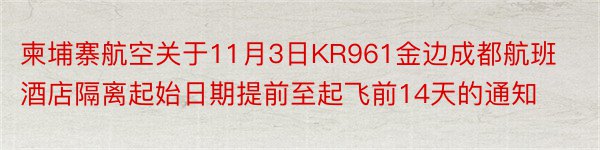 柬埔寨航空关于11月3日KR961金边成都航班酒店隔离起始日期提前至起飞前14天的通知